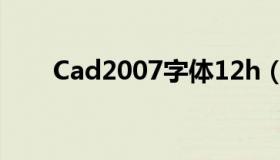 Cad2007字体12h（cad2007字体）