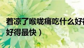 着凉了喉咙痛吃什么好得最快（喉咙痛吃什么好得最快）