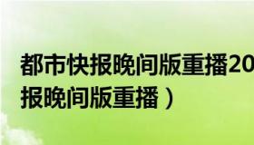 都市快报晚间版重播20160816哗哩（都市快报晚间版重播）