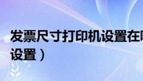 发票尺寸打印机设置在哪里（发票尺寸打印机设置）