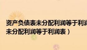 资产负债表未分配利润等于利润表里面的哪个（资产负债表未分配利润等于利润表）