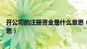 开公司的注册资金是什么意思（开公司时注册资本是什么意思）