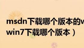 msdn下载哪个版本的w7好（msdn我告诉你win7下载哪个版本）