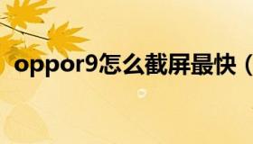 oppor9怎么截屏最快（oppor9怎么截屏）