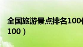 全国旅游景点排名100位（全国旅游景点排名100）