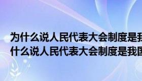 为什么说人民代表大会制度是我国的根本政治制度宪法（为什么说人民代表大会制度是我国的根本政治制度）