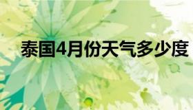 泰国4月份天气多少度（泰国4月份天气）