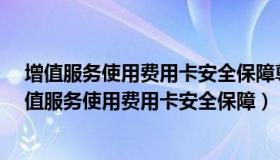 增值服务使用费用卡安全保障尊享是一年扣多少钱吗?（增值服务使用费用卡安全保障）