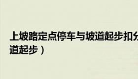 上坡路定点停车与坡道起步扣分标准（上坡路定点停车与坡道起步）