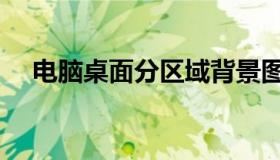 电脑桌面分区域背景图（电脑桌面分区）