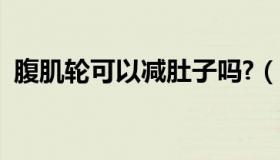 腹肌轮可以减肚子吗?（腹肌轮可以减肚子）