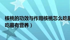 核桃的功效与作用核桃怎么吃最好（核桃的功效与作用怎么吃最有营养）