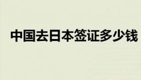 中国去日本签证多少钱（日本签证多少钱）