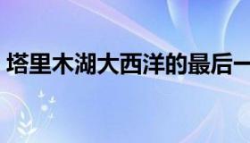 塔里木湖大西洋的最后一滴眼泪（塔里木湖）