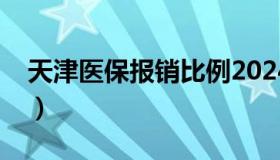 天津医保报销比例2024（天津医保报销比例）