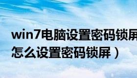 win7电脑设置密码锁屏怎么设置（win7电脑怎么设置密码锁屏）