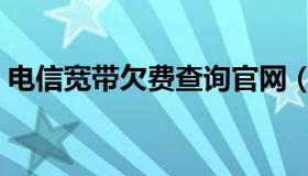 电信宽带欠费查询官网（电信宽带欠费查询）