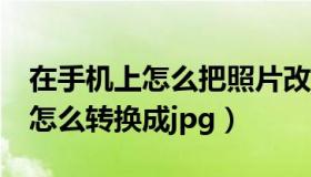 在手机上怎么把照片改成jpg格式（img图片怎么转换成jpg）