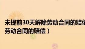 未提前30天解除劳动合同的赔偿金怎么算（未提前30天解除劳动合同的赔偿）