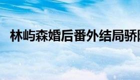 林屿森婚后番外结局骄阳似我下（林屿森）