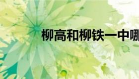 柳高和柳铁一中哪个好（柳高）