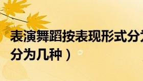 表演舞蹈按表现形式分为（按舞蹈表演形式可分为几种）