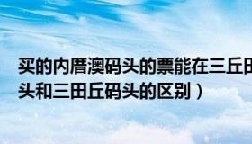 买的内厝澳码头的票能在三丘田码头返程吗（厦门内厝澳码头和三田丘码头的区别）