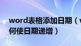 word表格添加日期（word文档做表格下如何使日期递增）