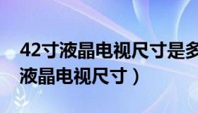 42寸液晶电视尺寸是多少多少公分呢（42寸液晶电视尺寸）