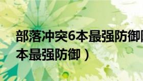 部落冲突6本最强防御阵型教学（部落冲突6本最强防御）