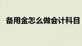 备用金怎么做会计科目（备用金如何记账）