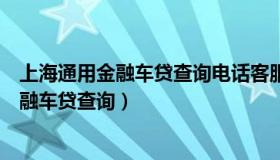 上海通用金融车贷查询电话客服晚上几点下班（上海通用金融车贷查询）