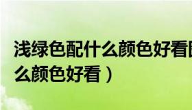 浅绿色配什么颜色好看图片欣赏（浅绿色配什么颜色好看）