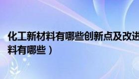 化工新材料有哪些创新点及改进措施论文2000字（化工新材料有哪些）