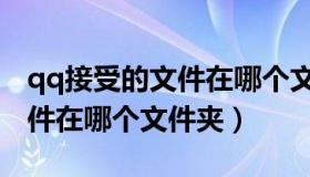 qq接受的文件在哪个文件夹里（qq接受的文件在哪个文件夹）