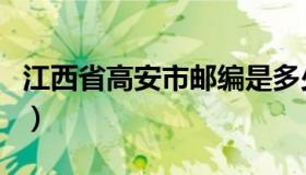 江西省高安市邮编是多少（江西省高安市邮编）