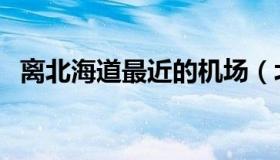 离北海道最近的机场（北海道有什么机场）