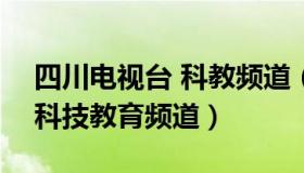 四川电视台 科教频道（高考360四川电视台科技教育频道）
