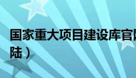 国家重大项目建设库官网（国家重大项目库登陆）