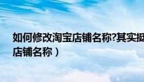 如何修改淘宝店铺名称?其实挺简单的（淘宝店铺怎么修改店铺名称）