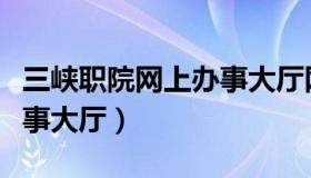 三峡职院网上办事大厅网址（湖北三峡职院办事大厅）