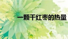 一颗干红枣的热量（红枣的热量）