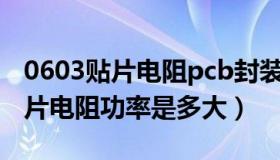 0603贴片电阻pcb封装尺寸（0603封装的贴片电阻功率是多大）