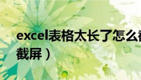 excel表格太长了怎么截图（excel表格怎么截屏）