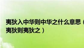 夷狄入中华则中华之什么意思（夷狄入中国则中国之中国入夷狄则夷狄之）