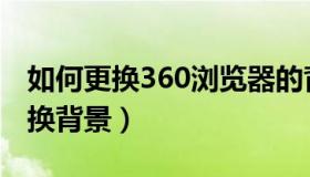 如何更换360浏览器的背景（360浏览器怎么换背景）