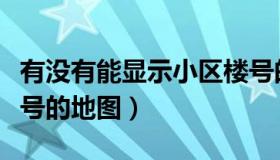 有没有能显示小区楼号的地图（能显示小区楼号的地图）