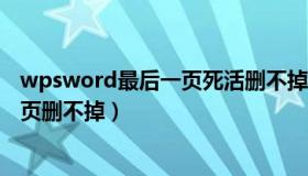 wpsword最后一页死活删不掉（为什么word最后一页空白页删不掉）