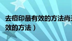 去痘印最有效的方法尚芙颜好吗（去痘印最有效的方法）