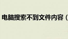 电脑搜索不到文件内容（电脑搜索不到文件）